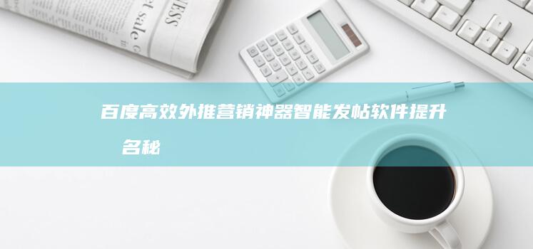 百度高效外推营销神器：智能发帖软件提升排名秘诀