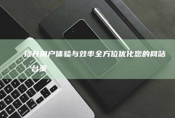 提升用户体验与效率：全方位优化您的网站平台策略