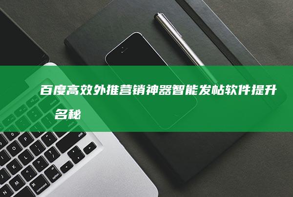 百度高效外推营销神器：智能发帖软件提升排名秘诀